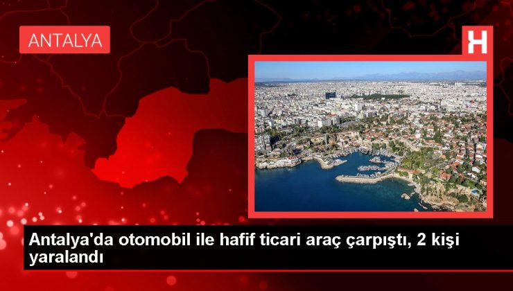 Antalya’da otomobil ile hafif ticari araç çarpıştı, 2 kişi yaralandı