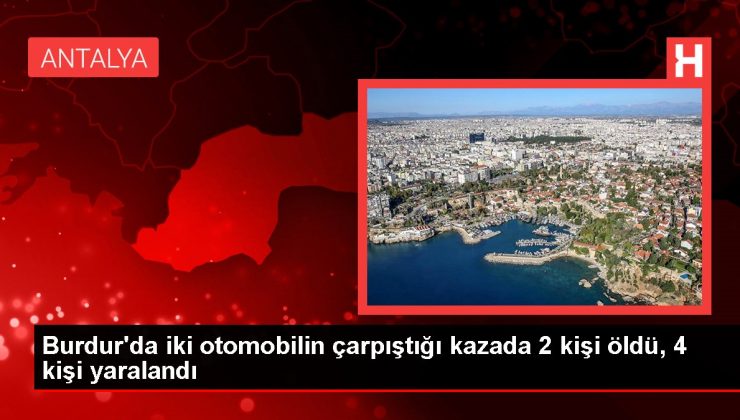 Burdur’da iki otomobilin çarpıştığı kazada 2 kişi öldü, 4 kişi yaralandı